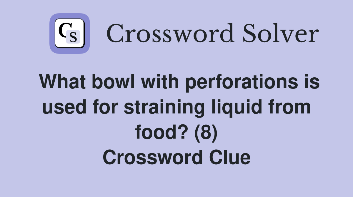 What bowl with perforations is used for straining liquid from food? (8) Crossword Clue