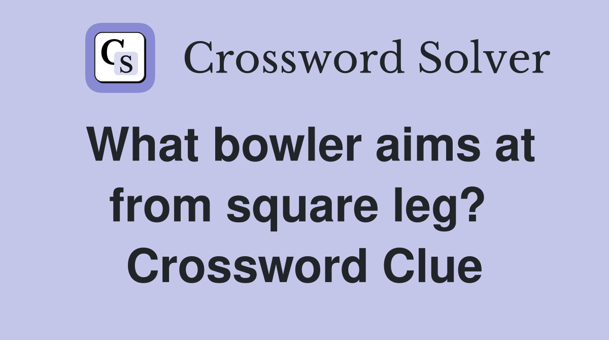 What bowler aims at from square leg?  Crossword Clue