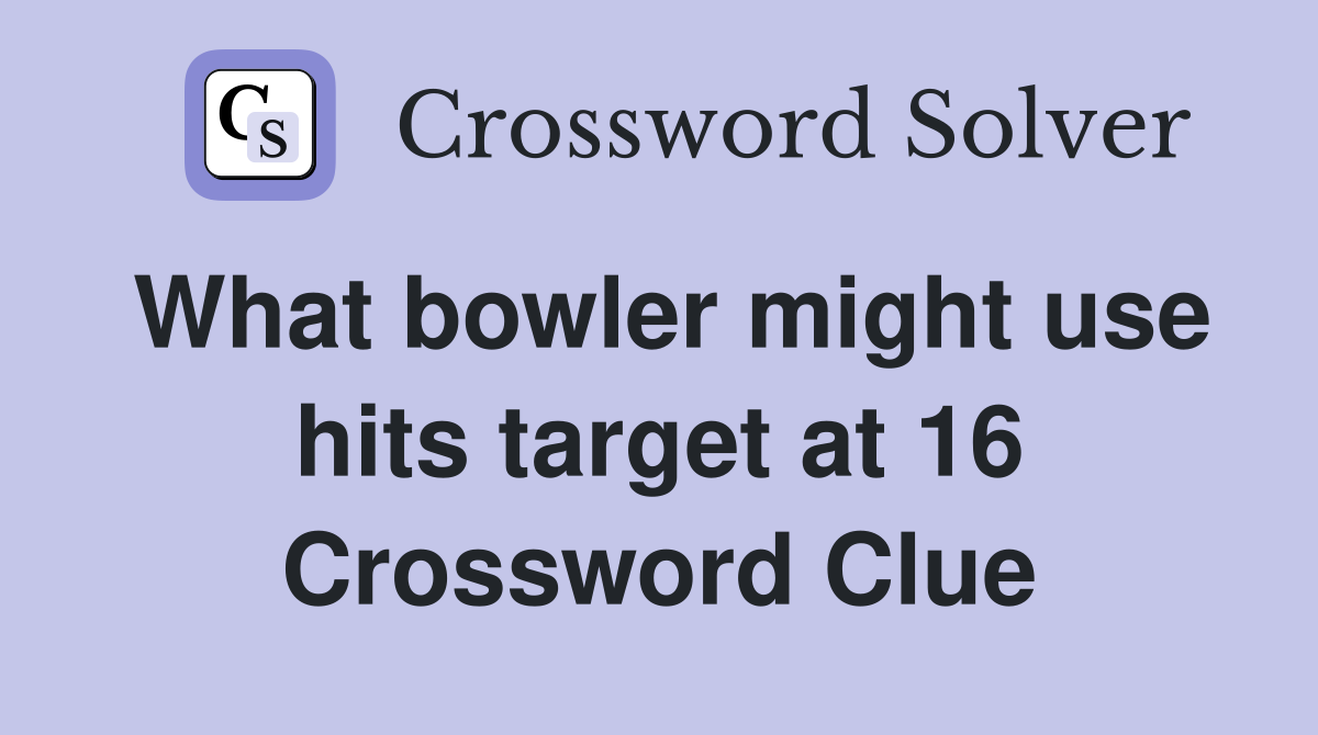 What bowler might use hits target at 16 Crossword Clue