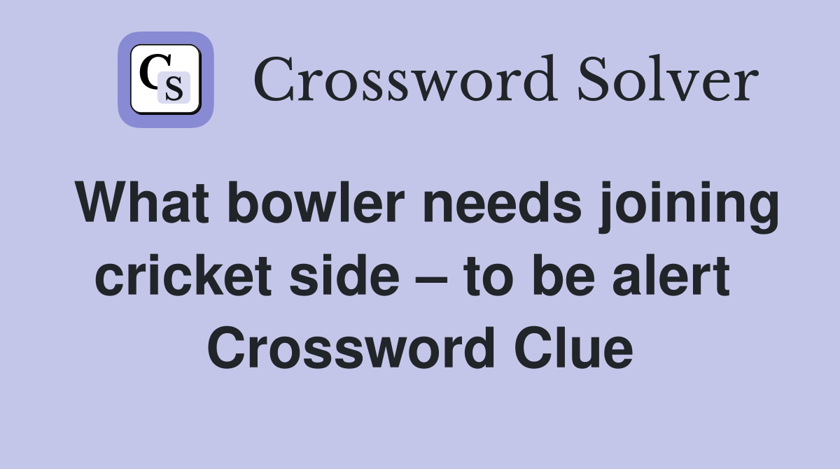 What bowler needs joining cricket side – to be alert  Crossword Clue