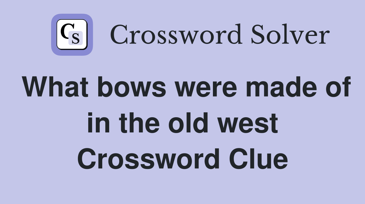 What bows were made of in the old west Crossword Clue