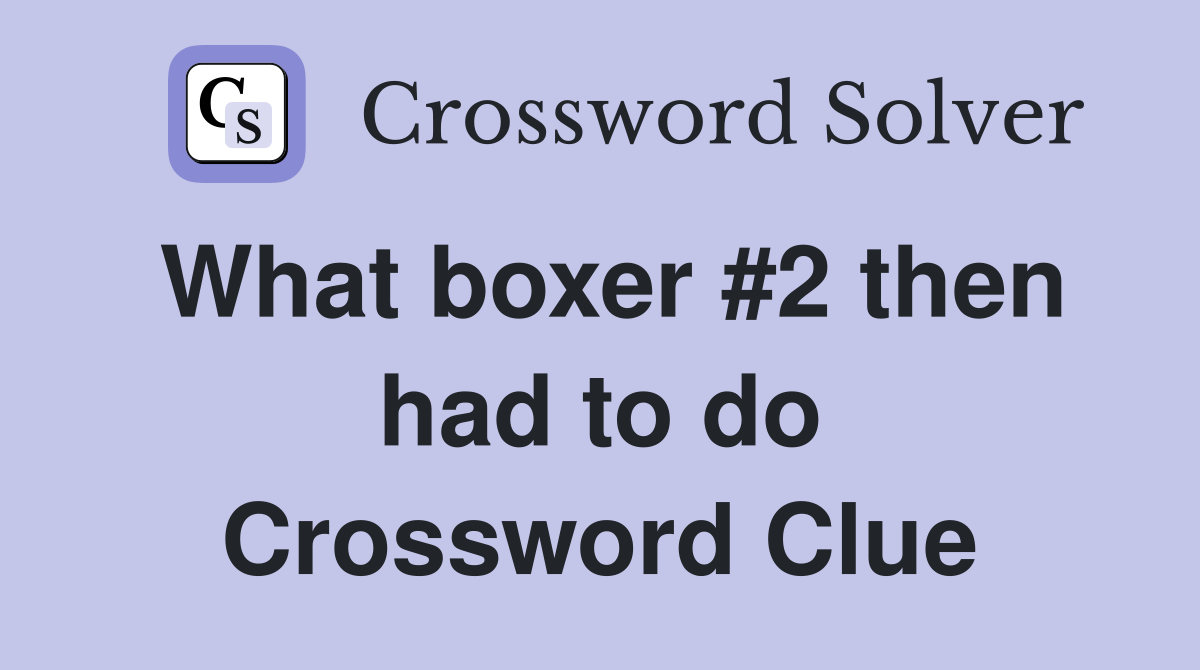 What boxer #2 then had to do Crossword Clue