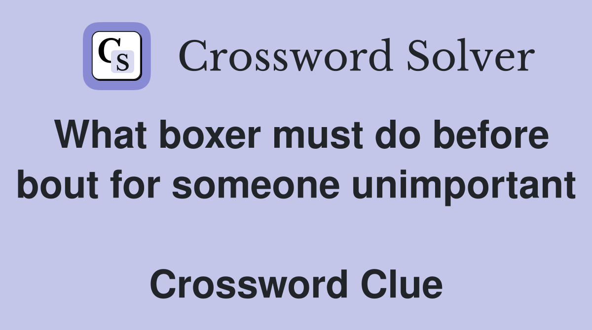 What boxer must do before bout for someone unimportant  Crossword Clue