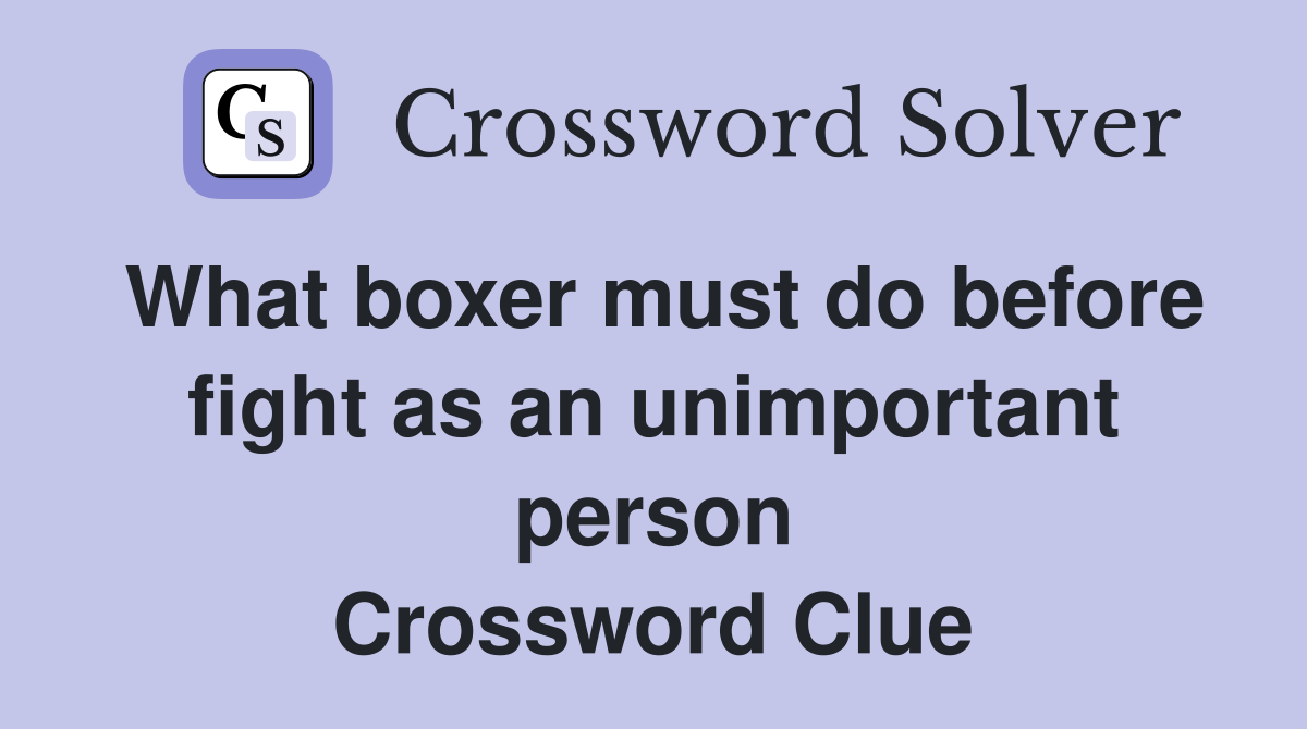 What boxer must do before fight as an unimportant person Crossword Clue
