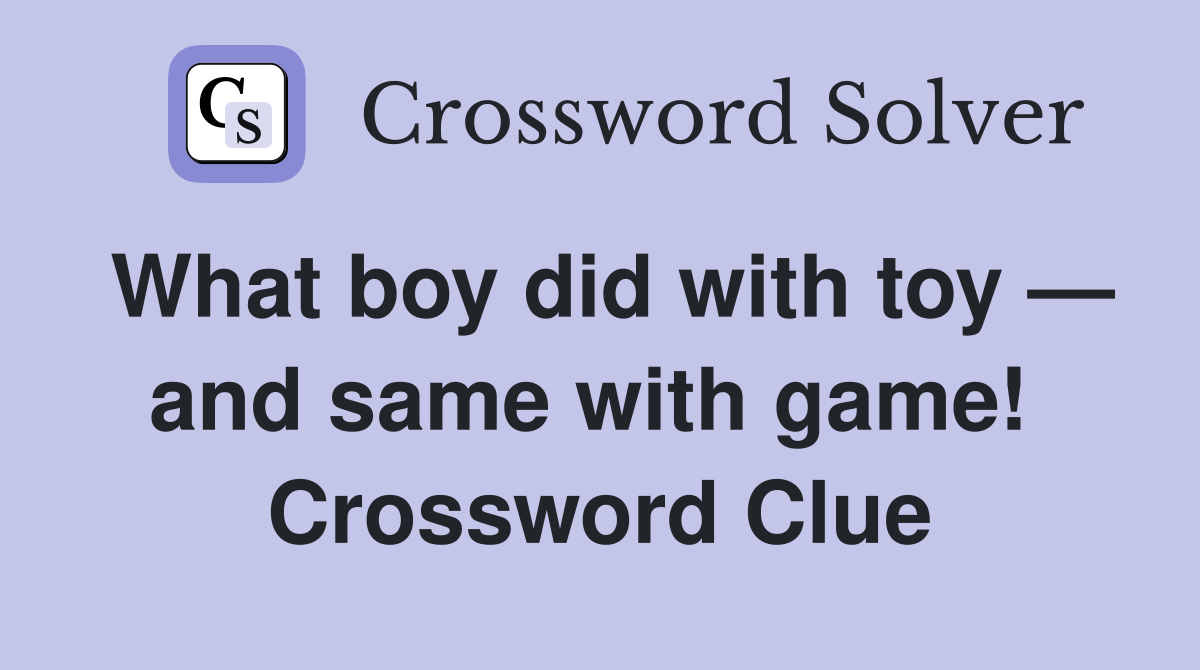 What boy did with toy — and same with game!  Crossword Clue