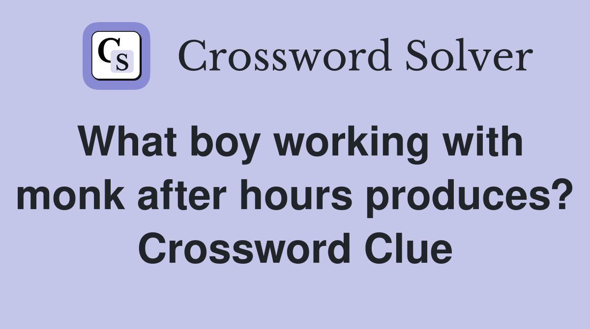 What boy working with monk after hours produces? Crossword Clue