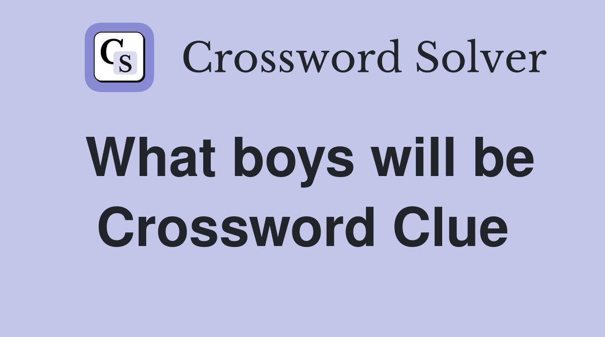 What boys will be Crossword Clue