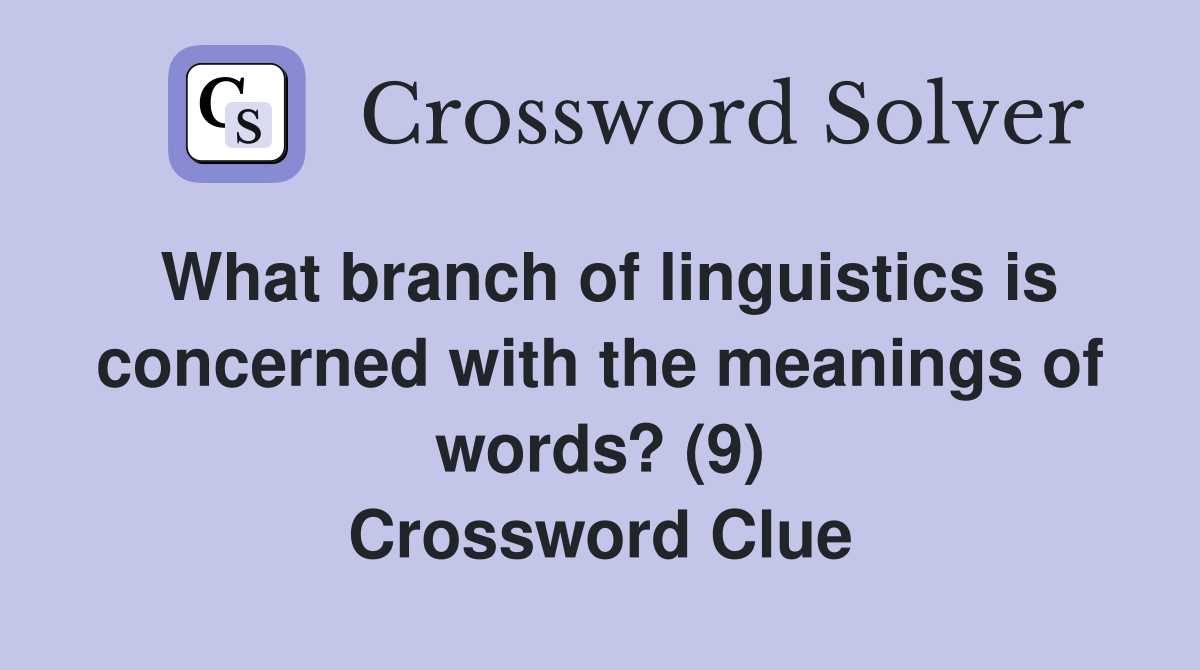 What branch of linguistics is concerned with the meanings of words? (9) Crossword Clue