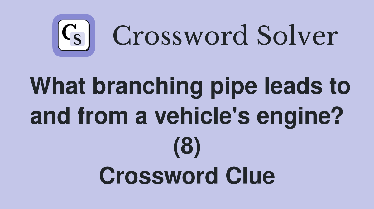 What branching pipe leads to and from a vehicle's engine? (8) Crossword Clue