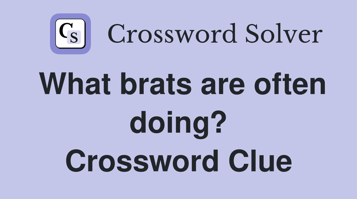 What brats are often doing? Crossword Clue