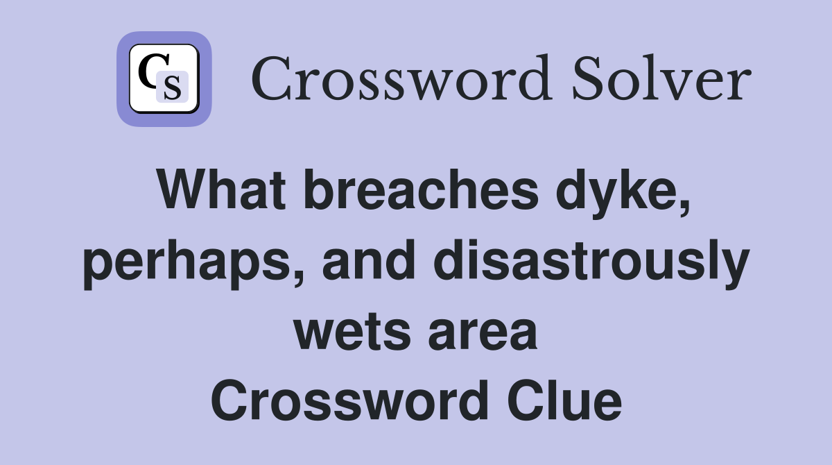 What breaches dyke, perhaps, and disastrously wets area Crossword Clue