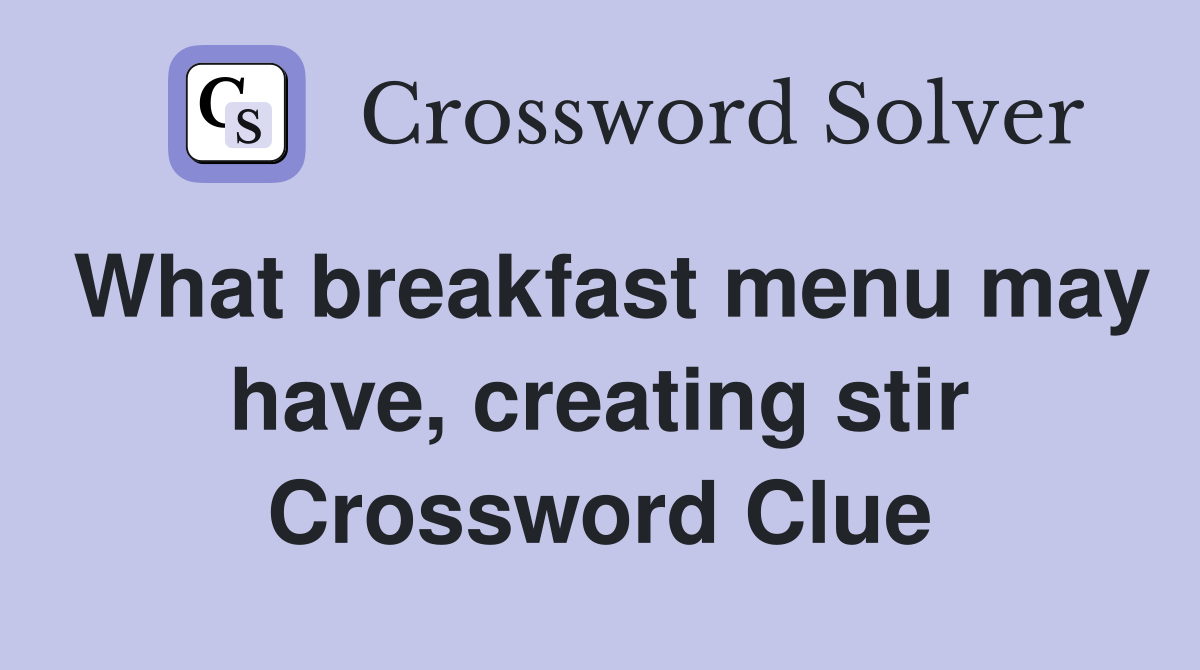 What breakfast menu may have, creating stir Crossword Clue