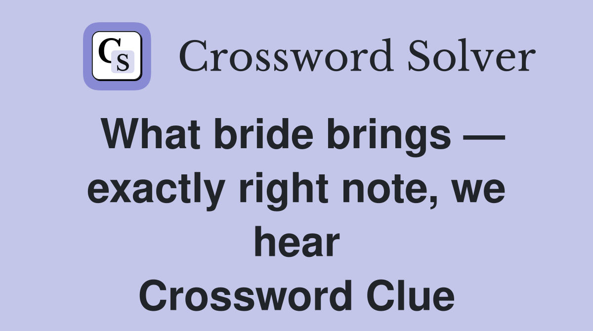 What bride brings — exactly right note, we hear Crossword Clue