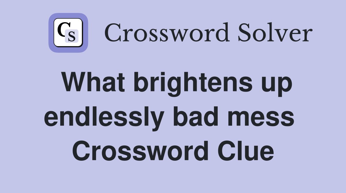 What brightens up endlessly bad mess  Crossword Clue