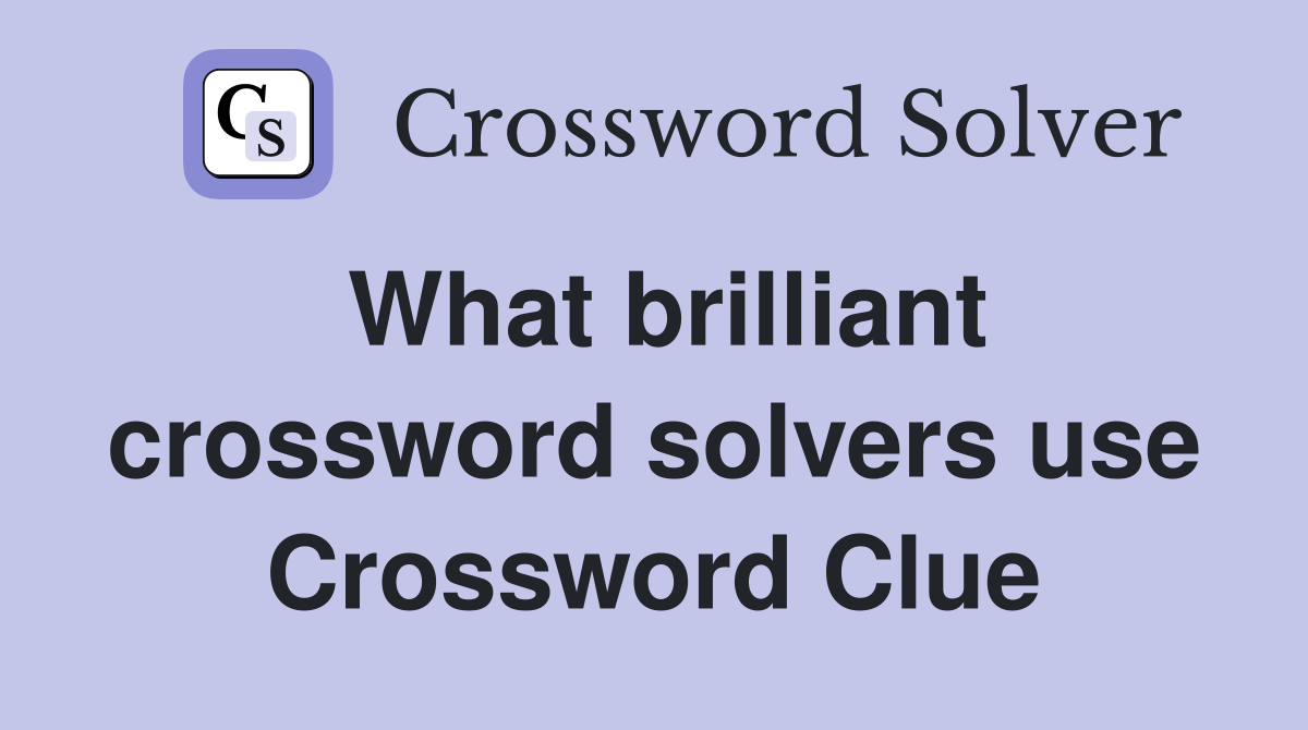 What brilliant crossword solvers use Crossword Clue