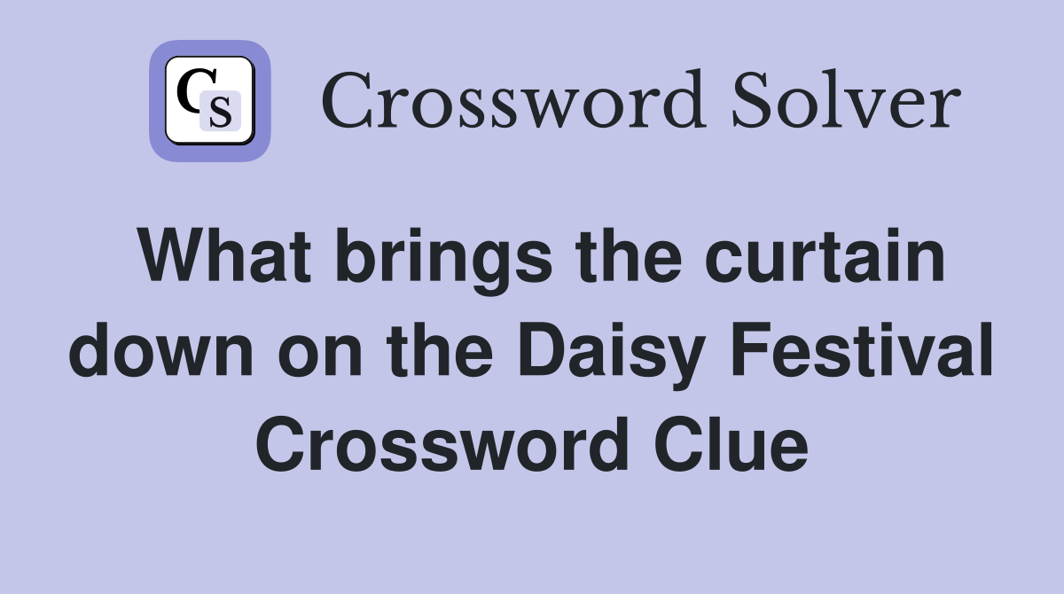 What brings the curtain down on the Daisy Festival Crossword Clue