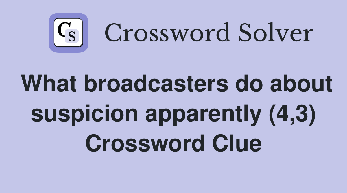 What broadcasters do about suspicion apparently (4,3) Crossword Clue