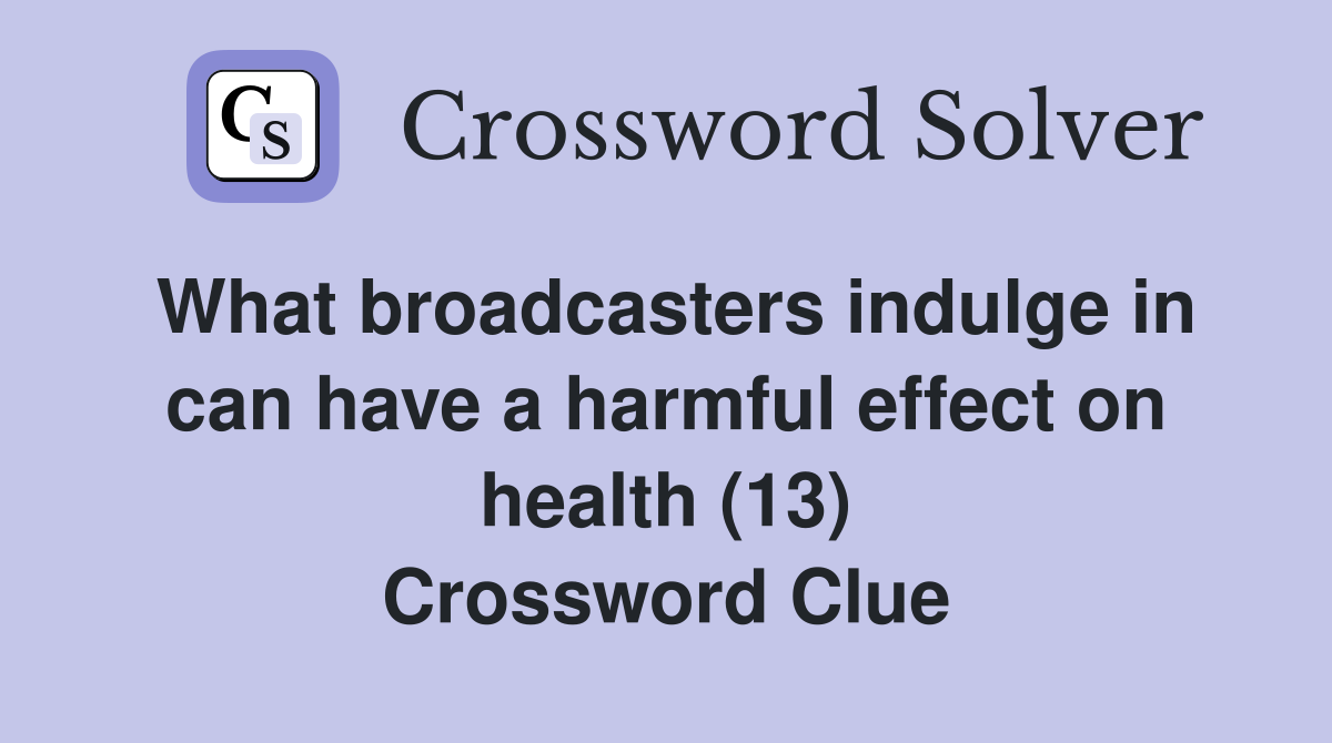 What broadcasters indulge in can have a harmful effect on health (13) Crossword Clue