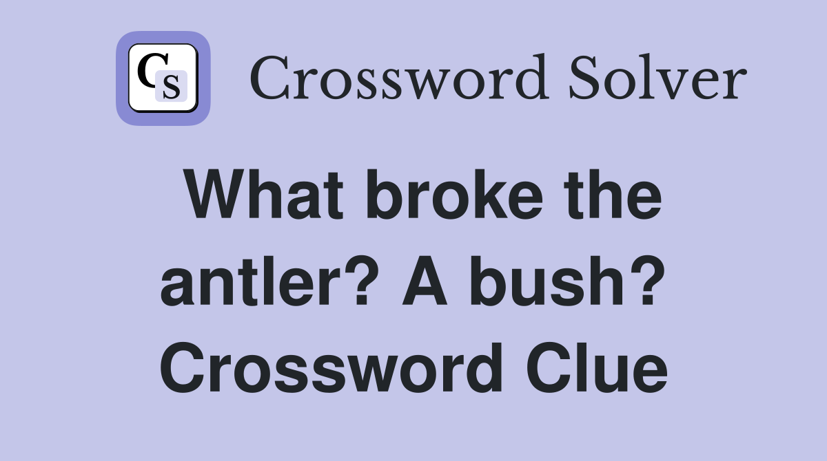 What broke the antler? A bush? Crossword Clue