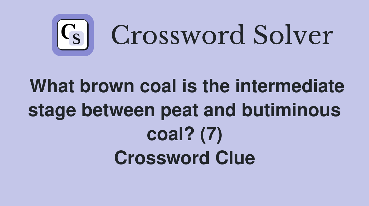 What brown coal is the intermediate stage between peat and butiminous coal? (7) Crossword Clue