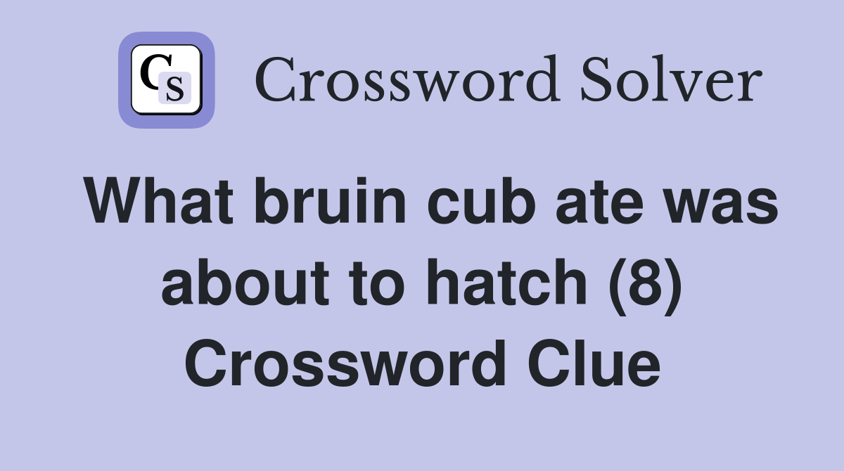 What bruin cub ate was about to hatch (8) Crossword Clue