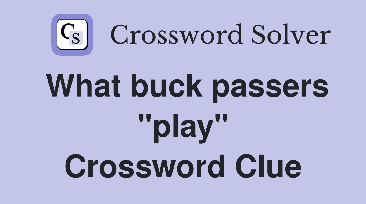 What buck passers "play" Crossword Clue