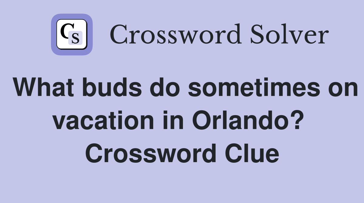What buds do sometimes on vacation in Orlando?  Crossword Clue