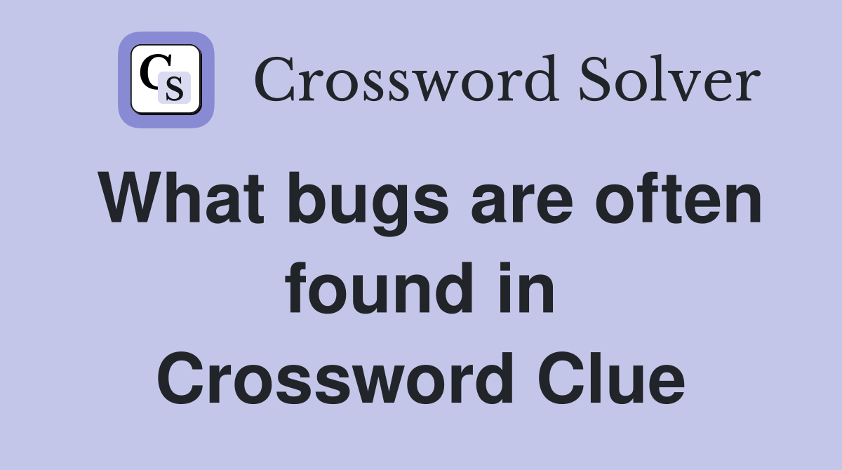 What bugs are often found in Crossword Clue