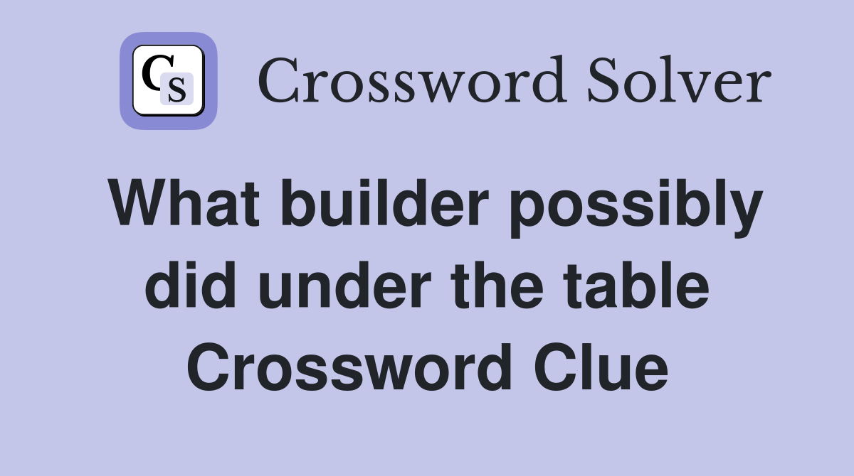 What builder possibly did under the table Crossword Clue