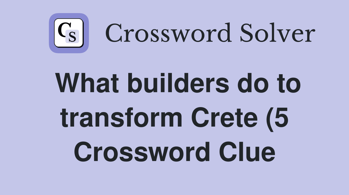 What builders do to transform Crete (5) Crossword Clue Answers What builders do to transform Crete (5) Crossword Clue Answers