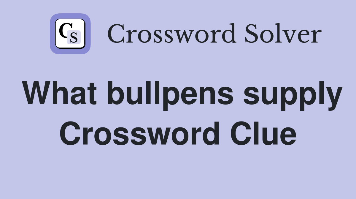 What bullpens supply Crossword Clue