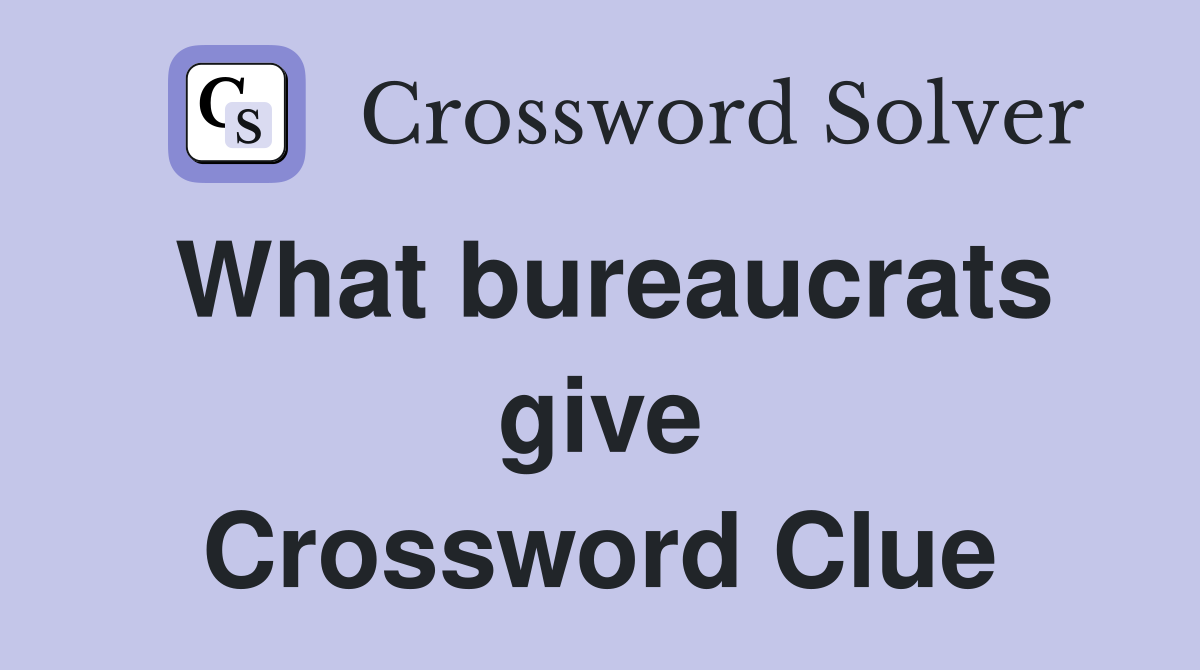 What bureaucrats give Crossword Clue