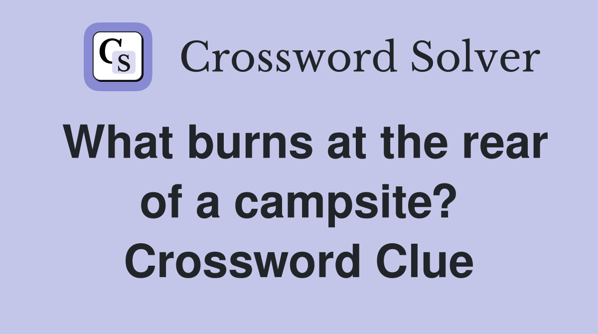 What burns at the rear of a campsite? Crossword Clue