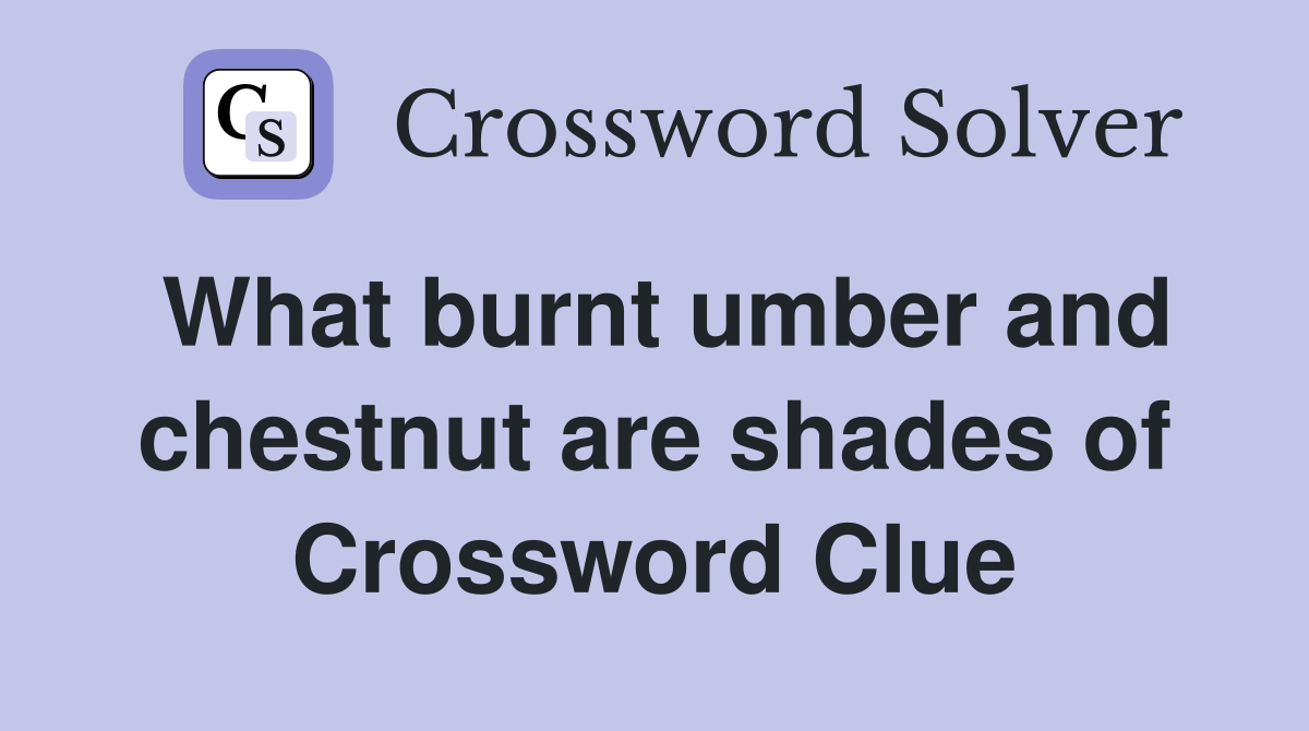 What burnt umber and chestnut are shades of Crossword Clue