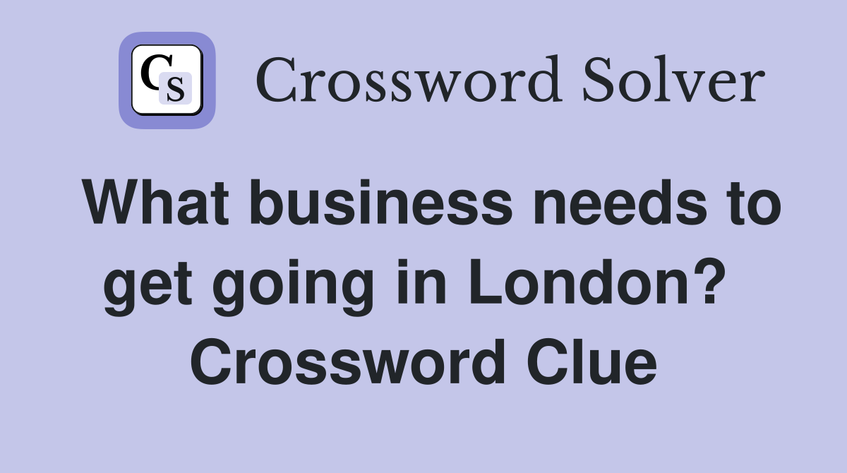 What business needs to get going in London?  Crossword Clue