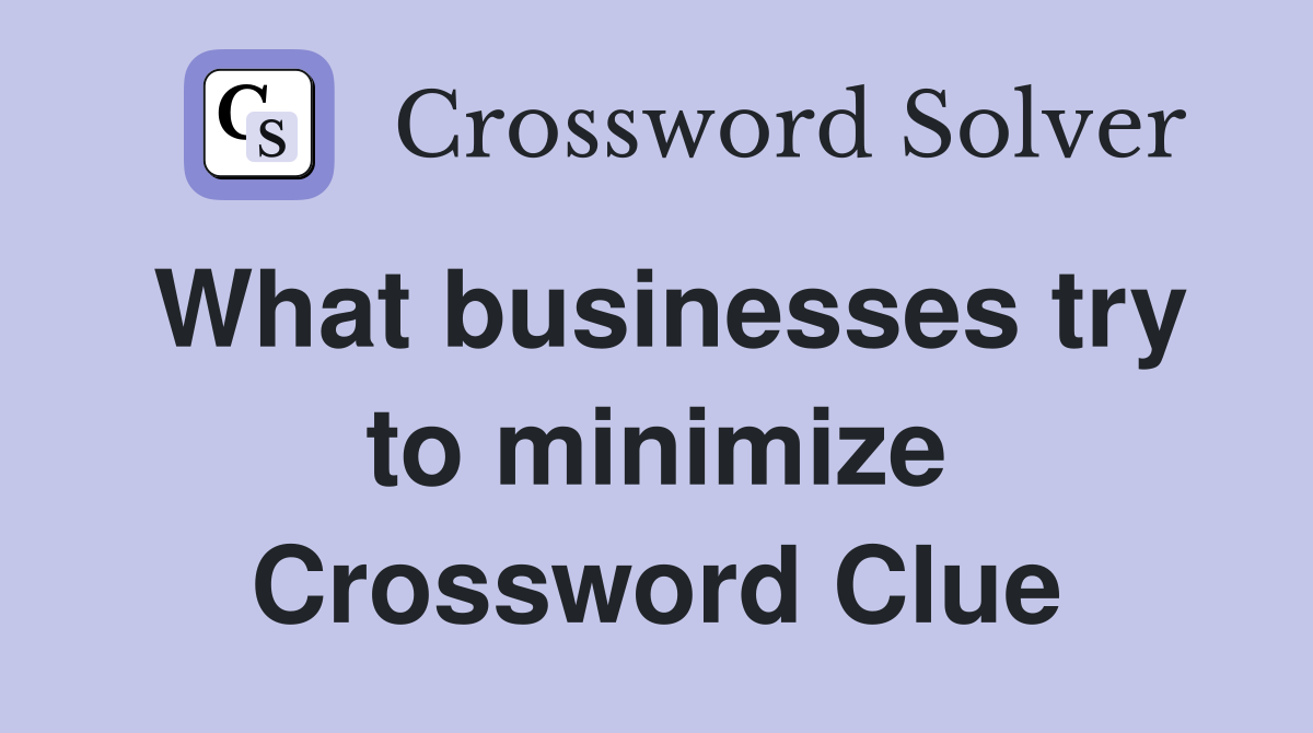 What businesses try to minimize Crossword Clue