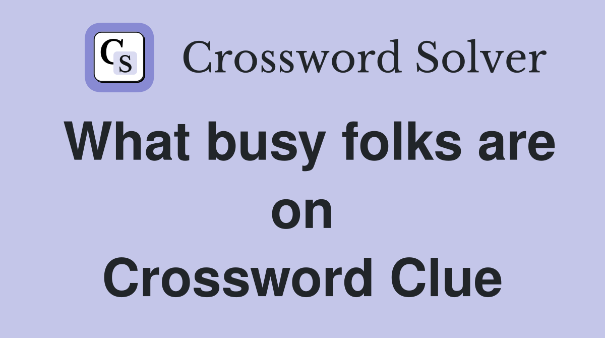 What busy folks are on Crossword Clue