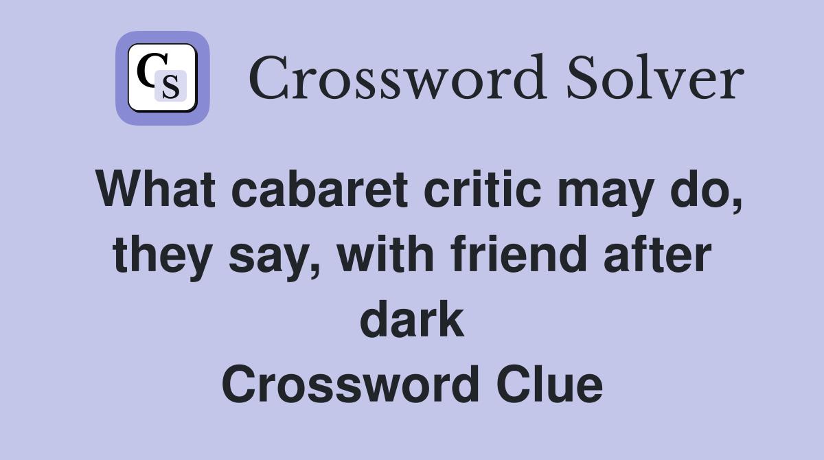 What cabaret critic may do, they say, with friend after dark
 Crossword Clue
