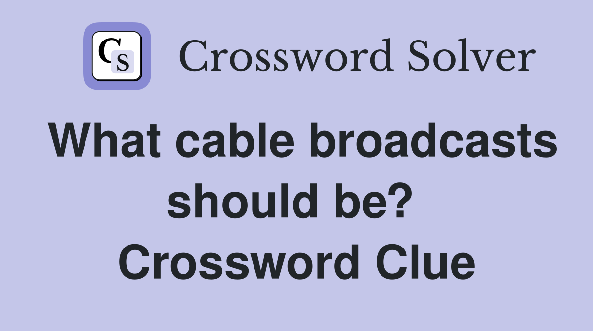What cable broadcasts should be?  Crossword Clue