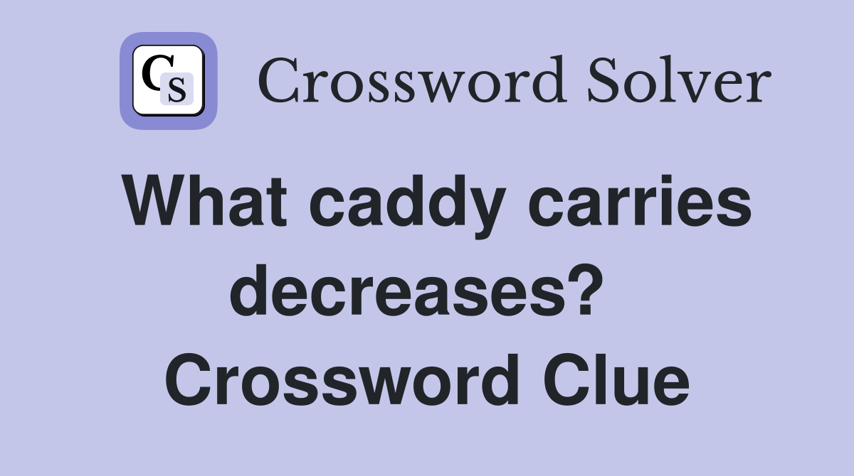 What caddy carries decreases?  Crossword Clue