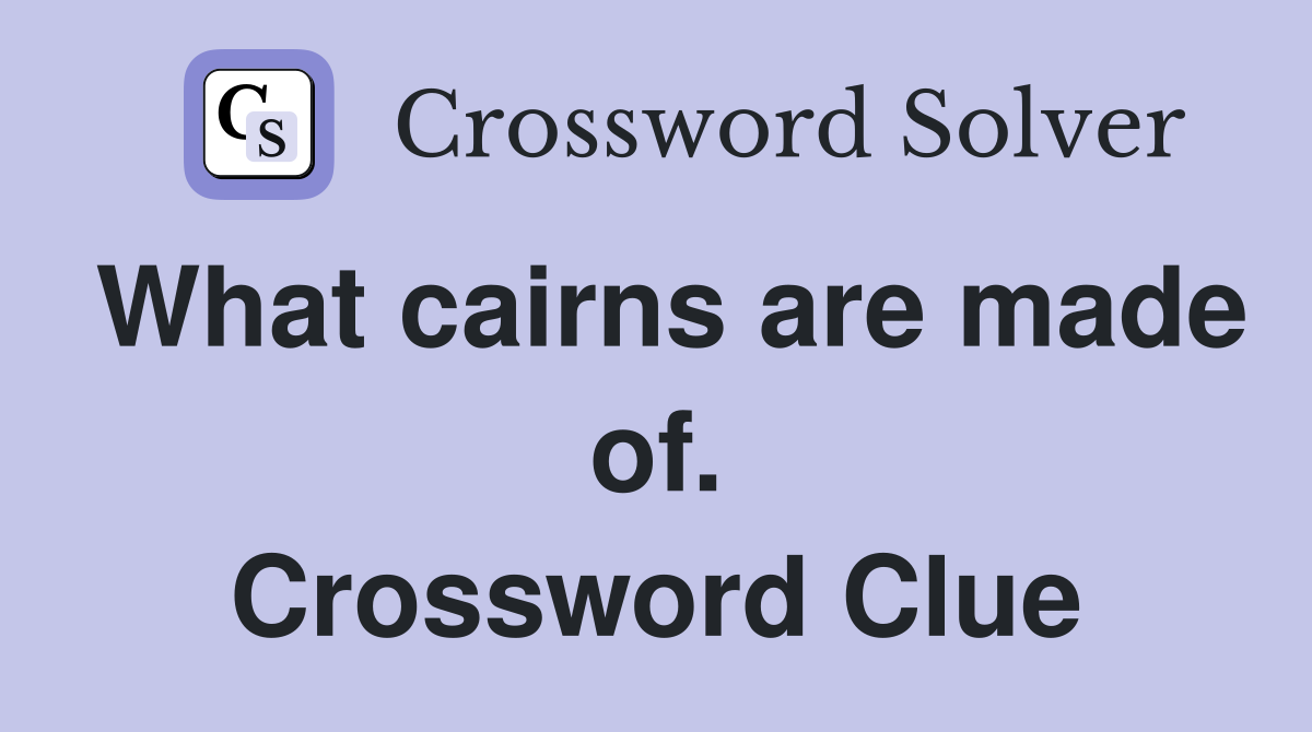 What cairns are made of. Crossword Clue