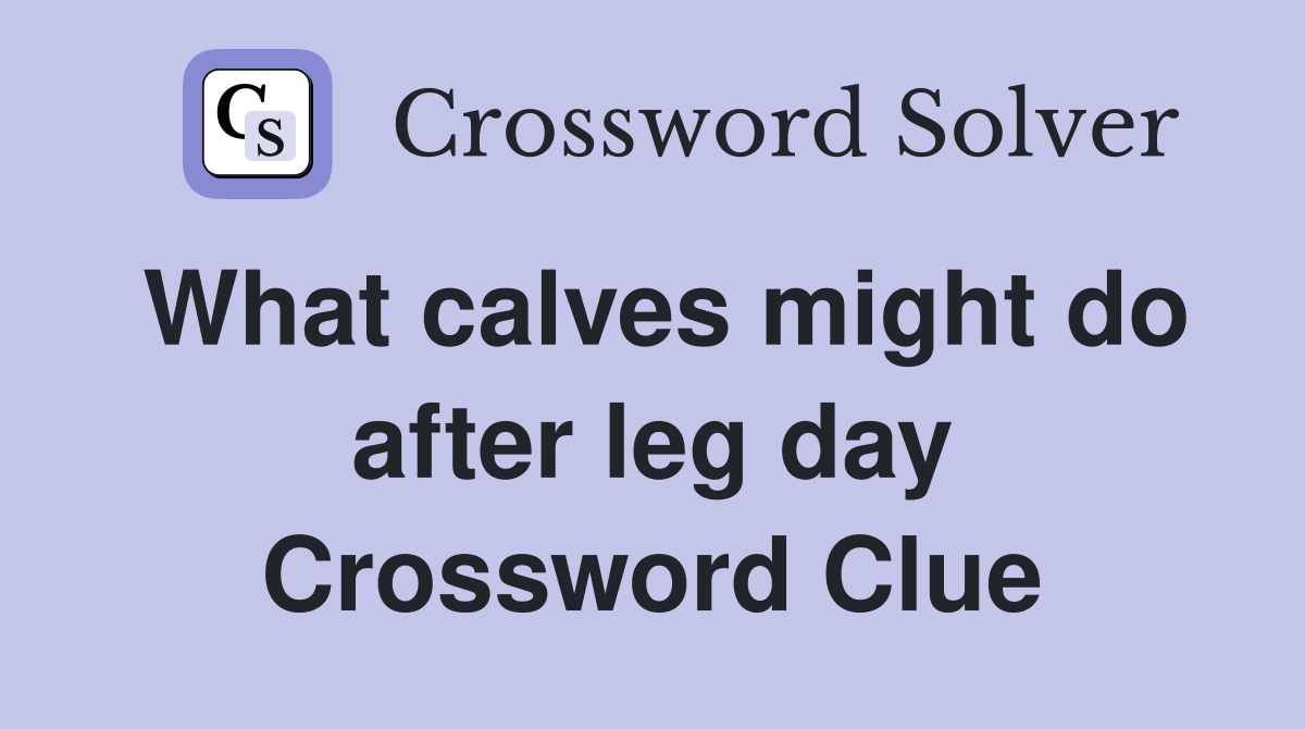 What calves might do after leg day Crossword Clue