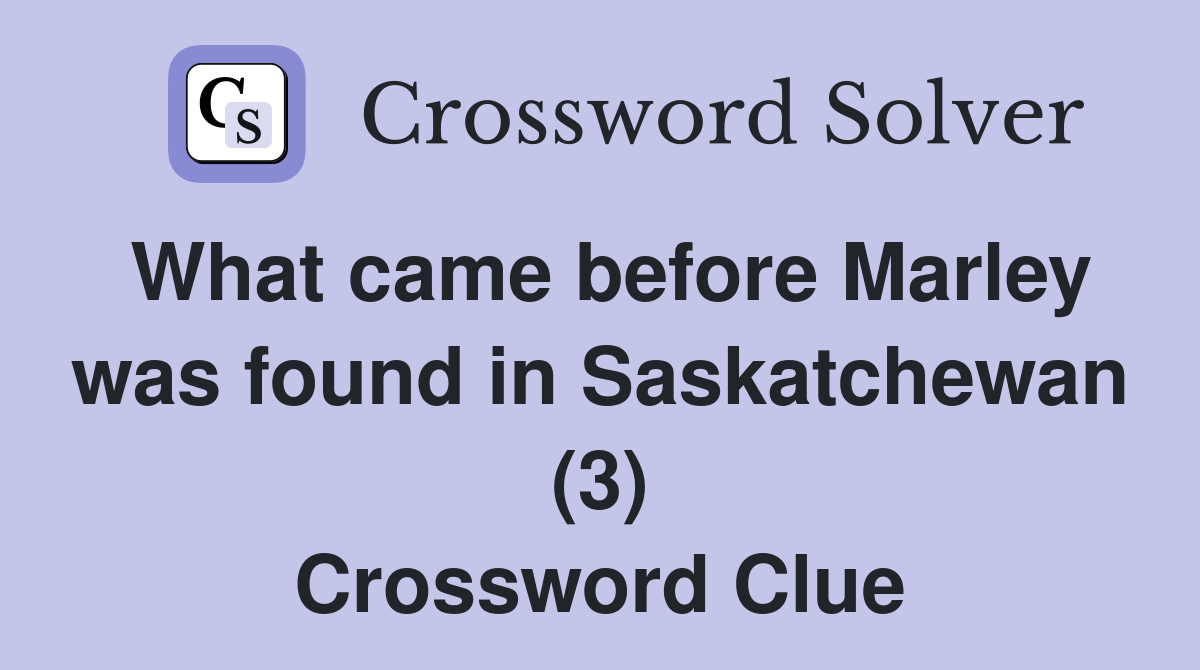 What came before Marley was found in Saskatchewan (3) Crossword Clue