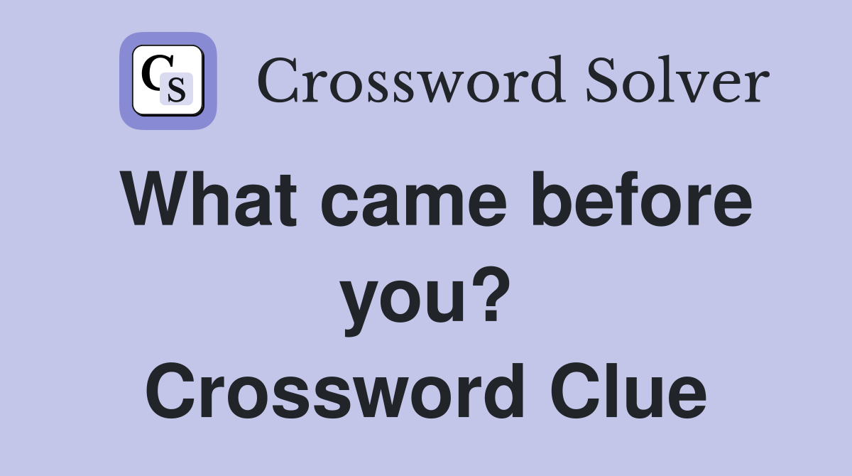 What came before you? Crossword Clue