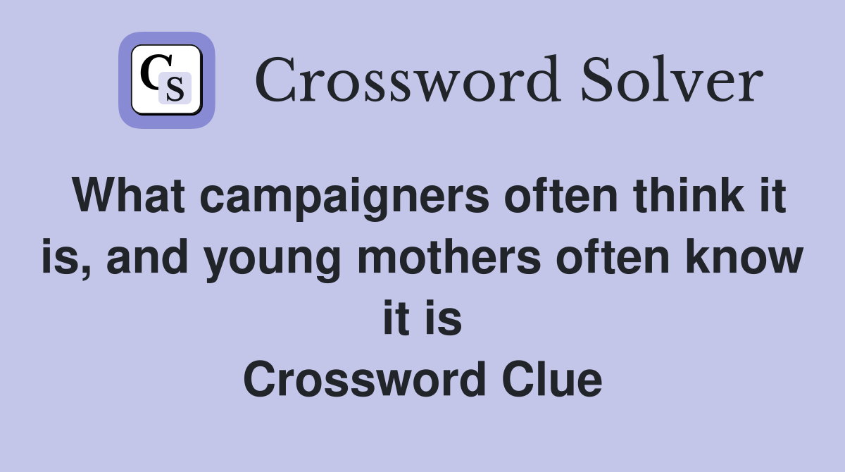 What campaigners often think it is, and young mothers often know it is Crossword Clue