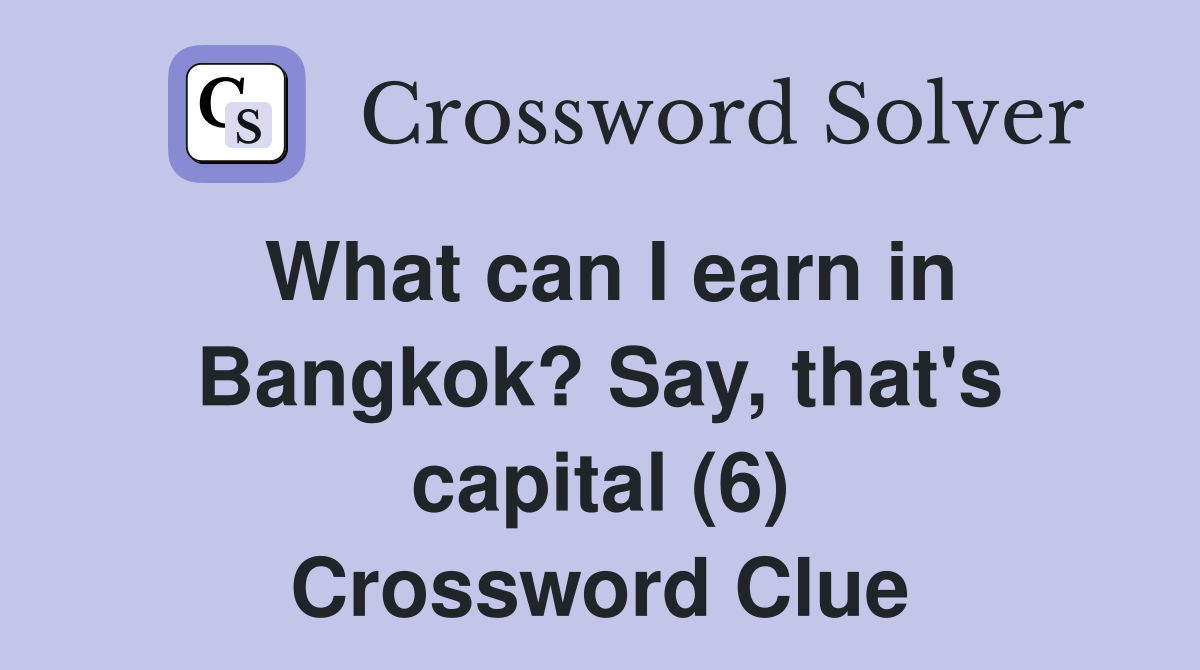 What can I earn in Bangkok? Say, that's capital (6) Crossword Clue