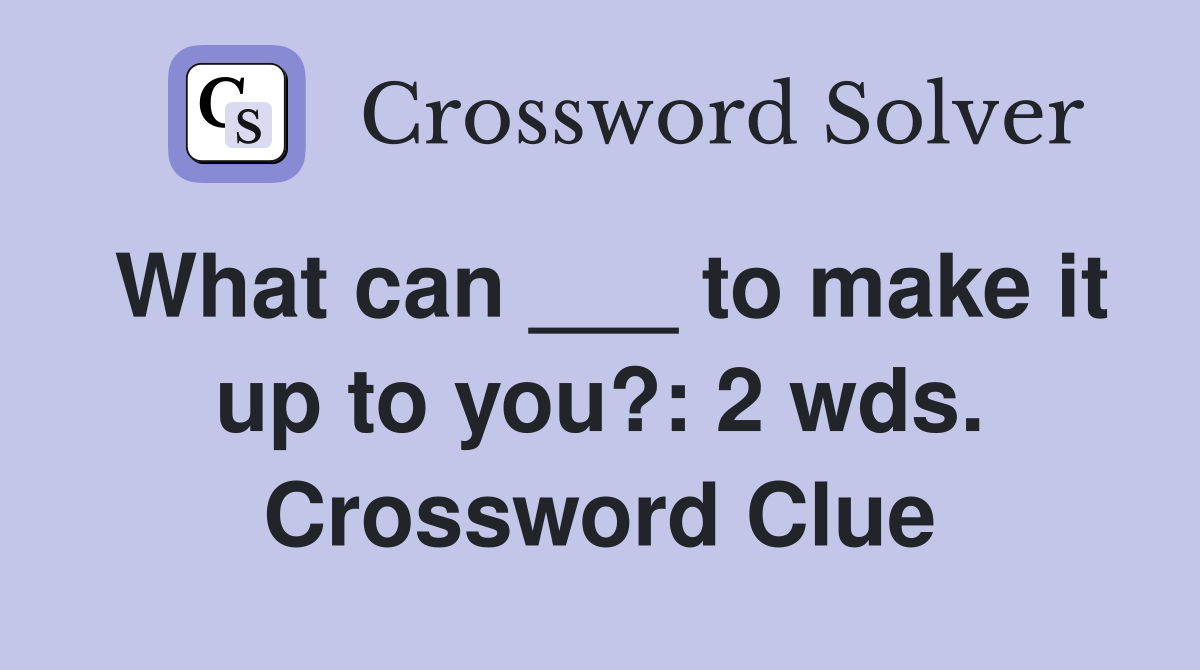 What can ___ to make it up to you?: 2 wds. Crossword Clue