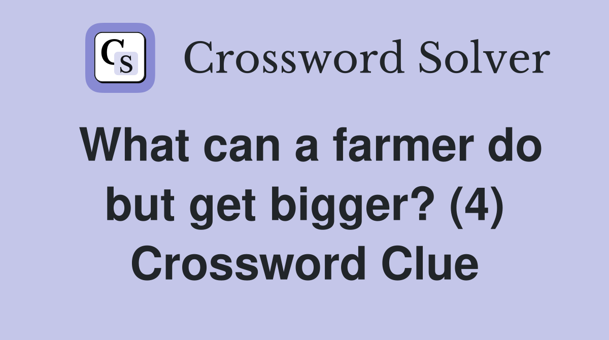 What can a farmer do but get bigger? (4) Crossword Clue