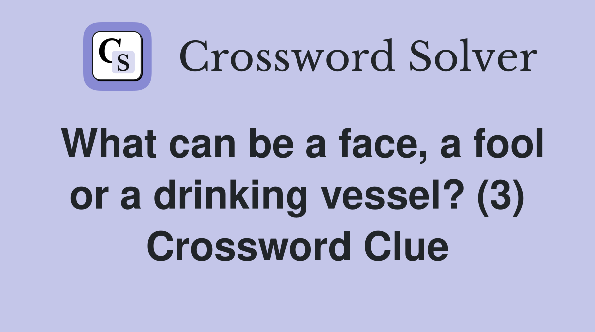 What can be a face, a fool or a drinking vessel? (3) Crossword Clue