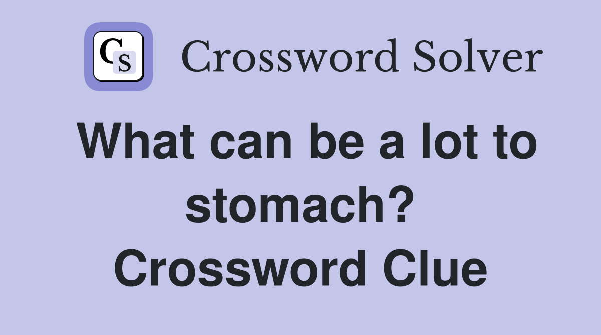 What can be a lot to stomach? Crossword Clue